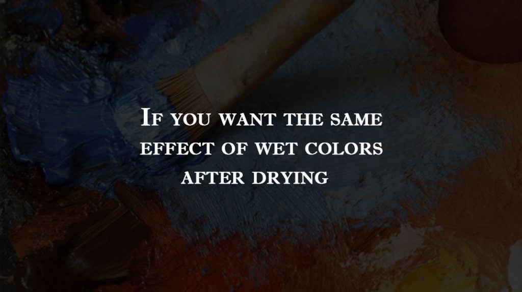 If you want the same effect of wet colors after drying